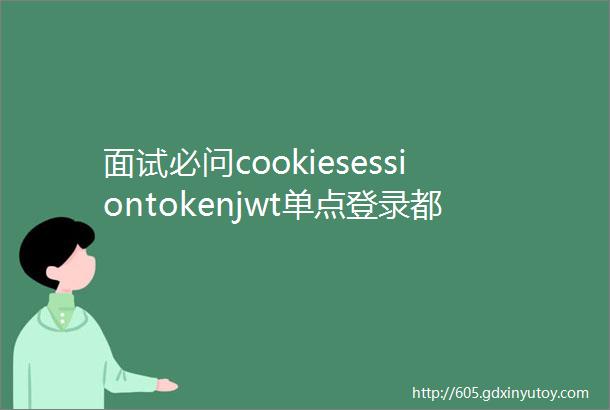 面试必问cookiesessiontokenjwt单点登录都是怎么用的