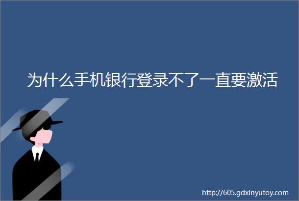 为什么手机银行登录不了一直要激活